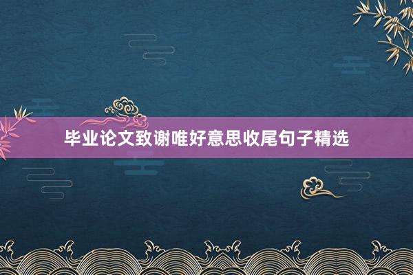 毕业论文致谢唯好意思收尾句子精选