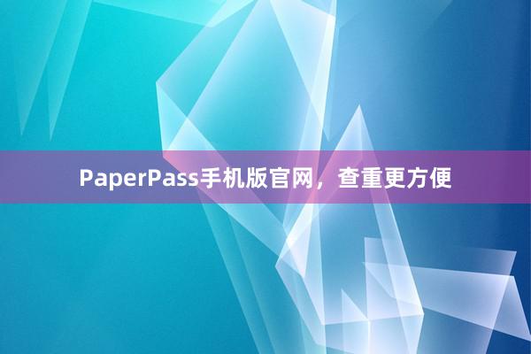PaperPass手机版官网，查重更方便