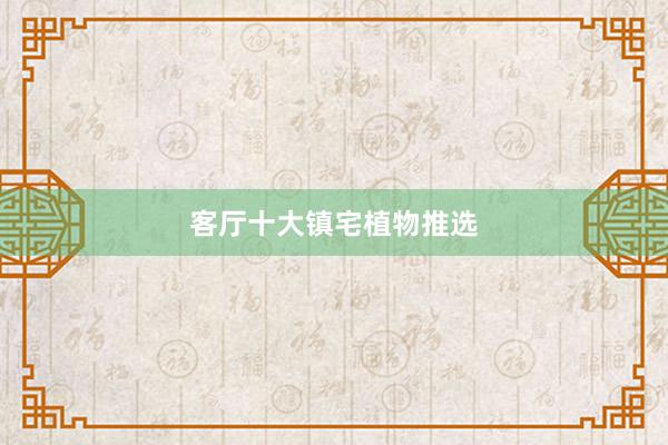 客厅十大镇宅植物推选