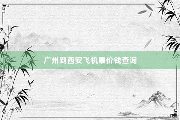 广州到西安飞机票价钱查询